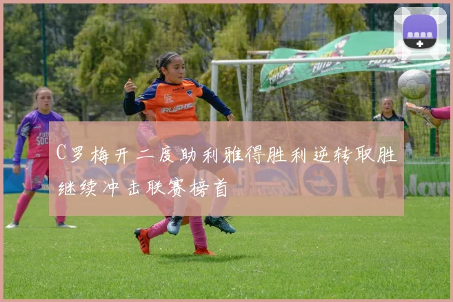 C罗梅开二度助利雅得胜利逆转取胜继续冲击联赛榜首