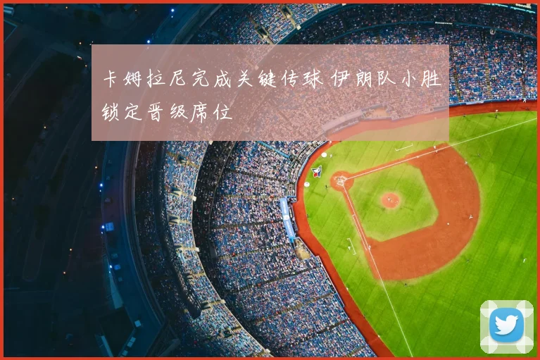 卡姆拉尼完成关键传球 伊朗队小胜锁定晋级席位
