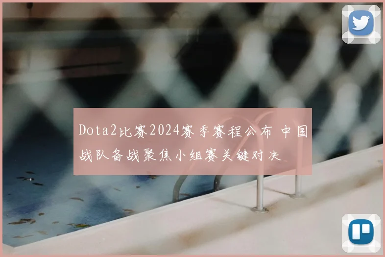 Dota2比赛2024赛季赛程公布 中国战队备战聚焦小组赛关键对决
