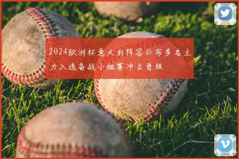 2024欧洲杯意大利阵容公布多名主力入选备战小组赛冲击晋级