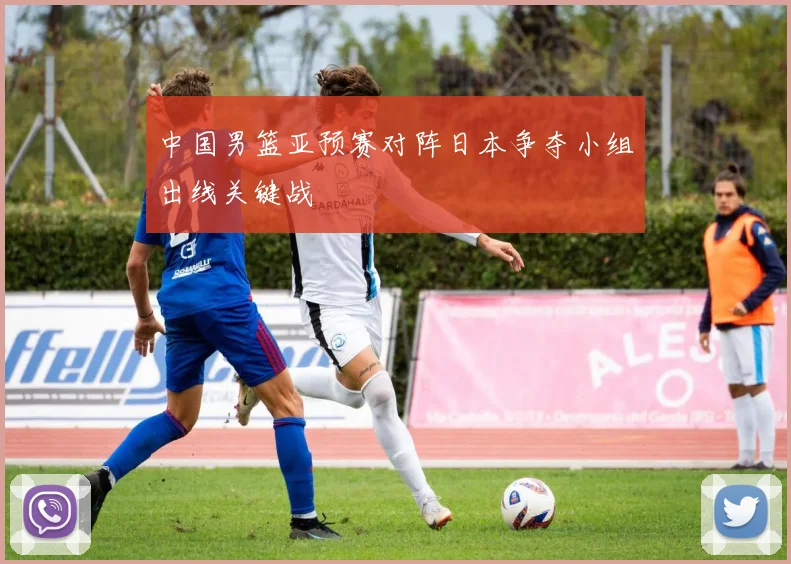 中国男篮亚预赛对阵日本争夺小组出线关键战