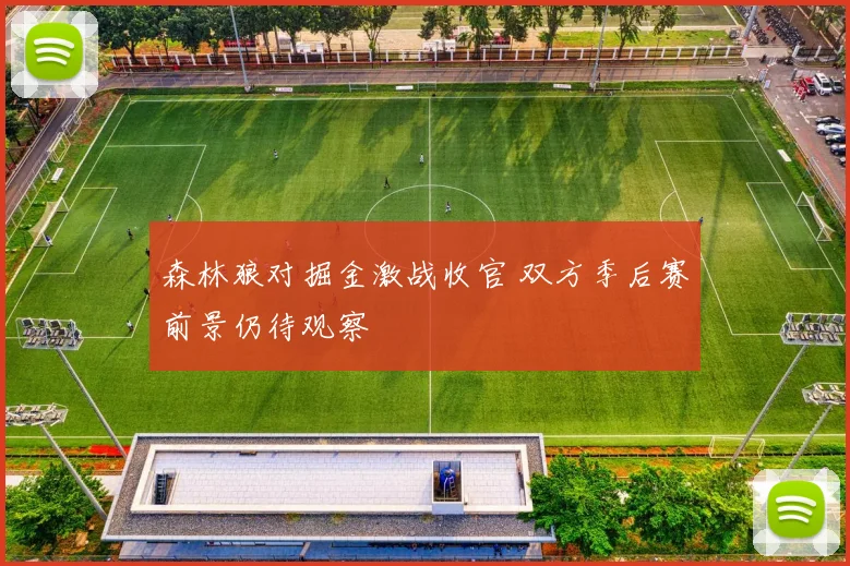 森林狼对掘金激战收官 双方季后赛前景仍待观察