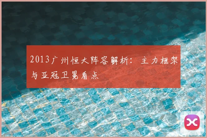 2013广州恒大阵容解析:主力框架与亚冠卫冕看点