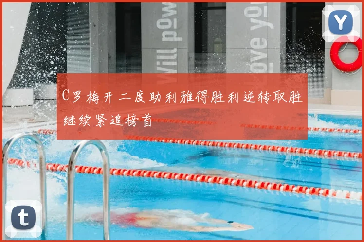 C罗梅开二度助利雅得胜利逆转取胜继续紧追榜首