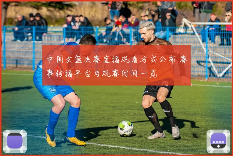 中国女篮决赛直播观看方式公布 赛事转播平台与观赛时间一览