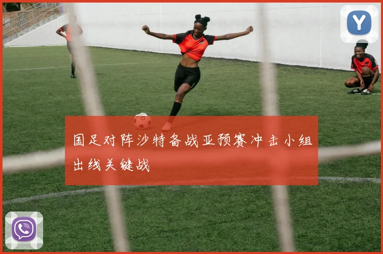 国足对阵沙特备战亚预赛冲击小组出线关键战