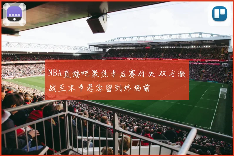 NBA直播吧聚焦季后赛对决 双方激战至末节悬念留到终场前