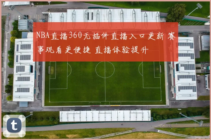NBA直播360无插件直播入口更新 赛事观看更便捷 直播体验提升