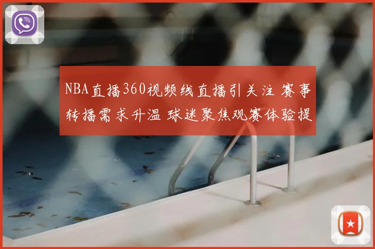 NBA直播360视频线直播引关注 赛事转播需求升温 球迷聚焦观赛体验提升