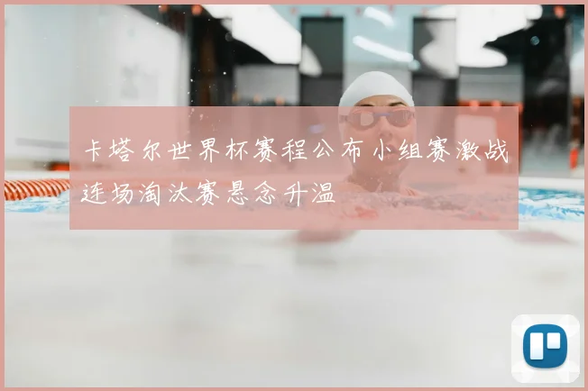 卡塔尔世界杯赛程公布小组赛激战连场淘汰赛悬念升温