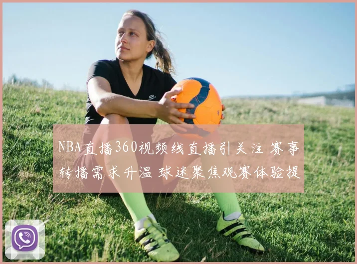 NBA直播360视频线直播引关注 赛事转播需求升温 球迷聚焦观赛体验提升